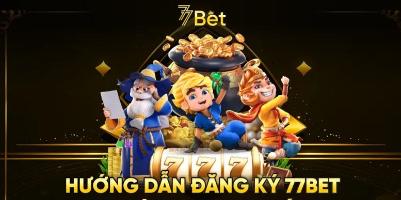 Hướng dẫn quy trình đăng ký 77Bet đơn giản, nhanh chóng