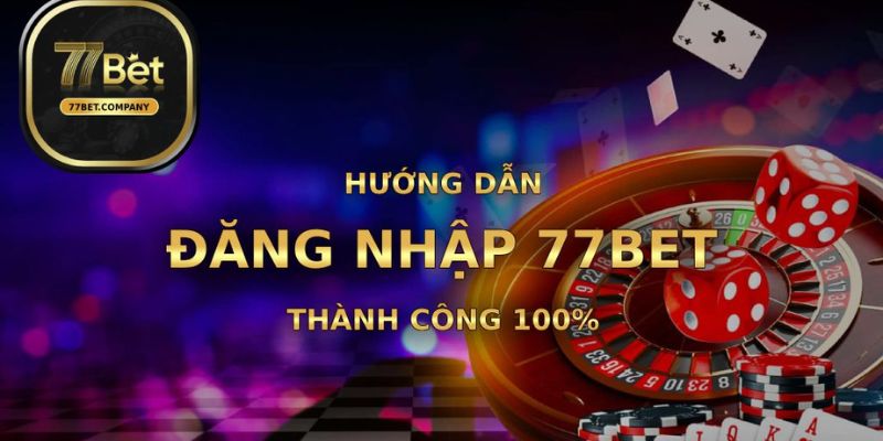 Đăng Nhập 77bet - Chi Tiết Quy Trình Thực Hiện Cho Tân Thủ